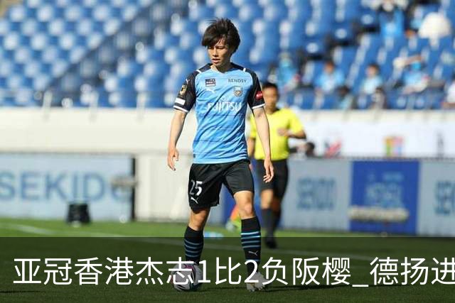 亚冠香港杰志1比2负阪樱 德扬进球独尊亚冠射手王