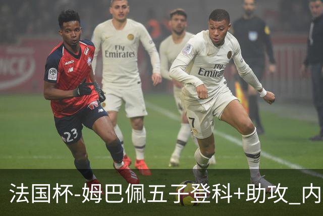 法国杯-姆巴佩五子登科+助攻 内马尔破门 巴黎7-0